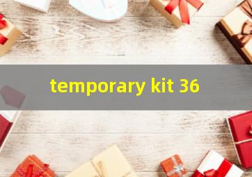  temporary kit 36